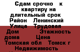 Сдам срочно 1 к квартиру на длительный срок. › Район ­ Ленинский › Улица ­ Трудовая  › Дом ­ 22/1 › Этажность дома ­ 17 › Цена ­ 13 000 - Томская обл., Томск г. Недвижимость » Квартиры аренда   . Томская обл.,Томск г.